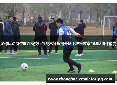 足球运动员位置判断技巧与战术分析提升场上决策效率与团队协作能力