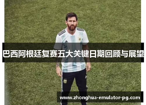 巴西阿根廷复赛五大关键日期回顾与展望 巴西阿根廷复赛五大关键日期回顾与展望