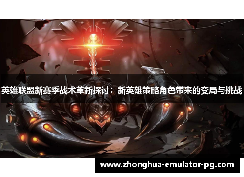 英雄联盟新赛季战术革新探讨:新英雄策略角色带来的变局与挑战 英雄联盟新赛季战术革新探讨:新英雄策略角色带来的变局与挑战