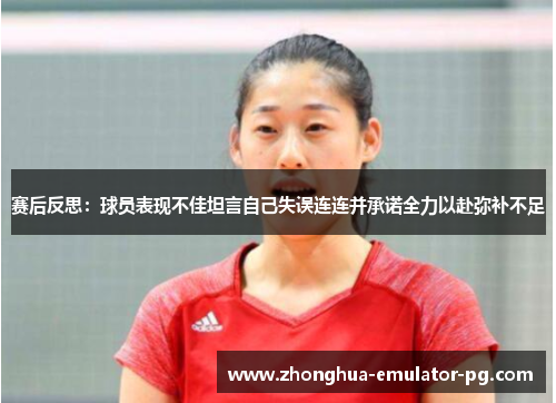 赛后反思:球员表现不佳坦言自己失误连连并承诺全力以赴弥补不足 赛后反思:球员表现不佳坦言自己失误连连并承诺全力以赴弥补不足