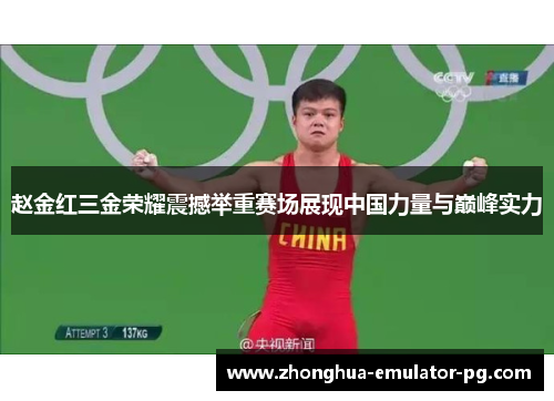 赵金红三金荣耀震撼举重赛场展现中国力量与巅峰实力 赵金红三金荣耀震撼举重赛场展现中国力量与巅峰实力