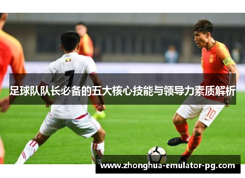 足球队队长必备的五大核心技能与领导力素质解析