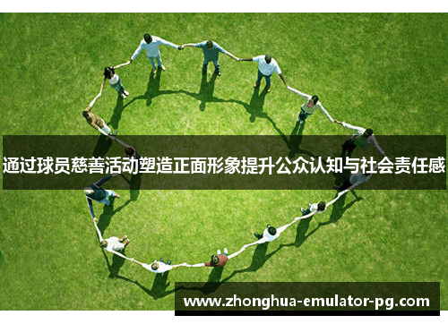通过球员慈善活动塑造正面形象提升公众认知与社会责任感 通过球员慈善活动塑造正面形象提升公众认知与社会责任感