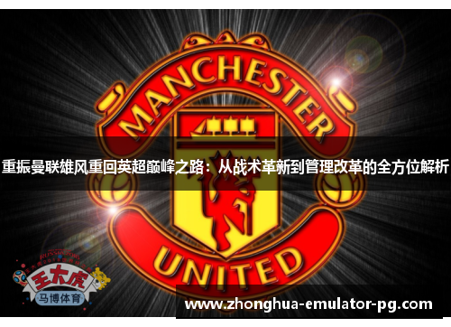 重振曼联雄风重回英超巅峰之路:从战术革新到管理改革的全方位解析 重振曼联雄风重回英超巅峰之路:从战术革新到管理改革的全方位解析