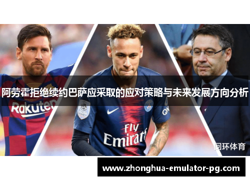 阿劳霍拒绝续约巴萨应采取的应对策略与未来发展方向分析 阿劳霍拒绝续约巴萨应采取的应对策略与未来发展方向分析