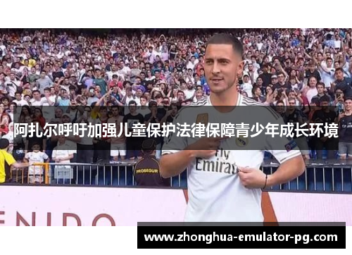 阿扎尔呼吁加强儿童保护法律保障青少年成长环境 阿扎尔呼吁加强儿童保护法律保障青少年成长环境