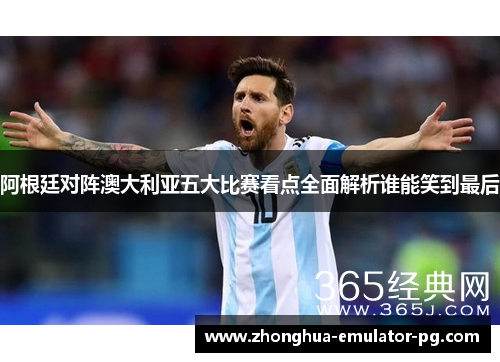 阿根廷对阵澳大利亚五大比赛看点全面解析谁能笑到最后 阿根廷对阵澳大利亚五大比赛看点全面解析谁能笑到最后
