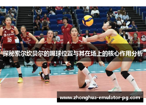 探秘索尔坎贝尔的踢球位置与其在场上的核心作用分析