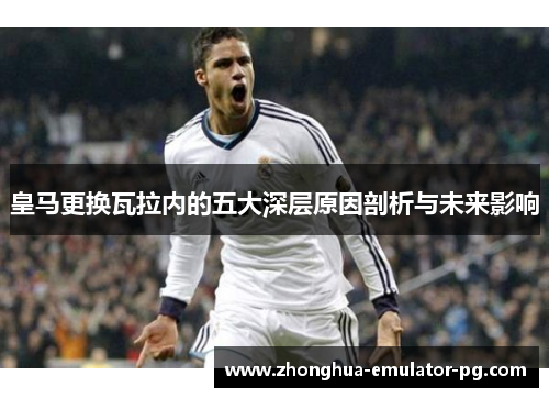 皇马更换瓦拉内的五大深层原因剖析与未来影响