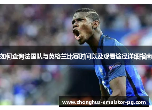 如何查询法国队与英格兰比赛时间以及观看途径详细指南 如何查询法国队与英格兰比赛时间以及观看途径详细指南