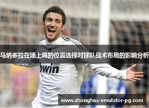 马纳多拉在场上踢的位置选择对球队战术布局的影响分析 马纳多拉在场上踢的位置选择对球队战术布局的影响分析