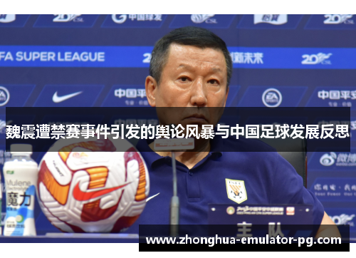 魏震遭禁赛事件引发的舆论风暴与中国足球发展反思