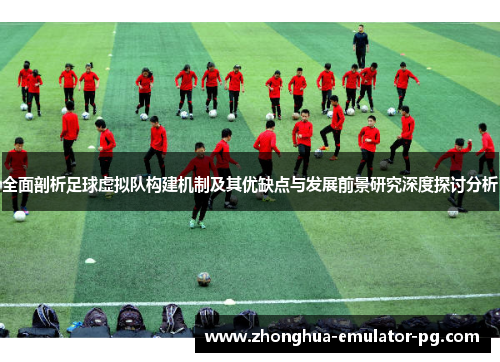 全面剖析足球虚拟队构建机制及其优缺点与发展前景研究深度探讨分析 全面剖析足球虚拟队构建机制及其优缺点与发展前景研究深度探讨分析
