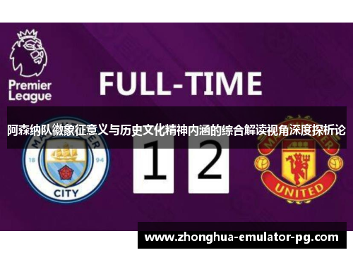 阿森纳队徽象征意义与历史文化精神内涵的综合解读视角深度探析论 阿森纳队徽象征意义与历史文化精神内涵的综合解读视角深度探析论