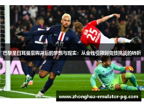 巴黎圣日耳曼豪购背后的梦想与现实：从金钱引领到竞技挑战的转折