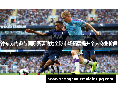 德布劳内参与国际赛事助力全球市场拓展提升个人商业价值