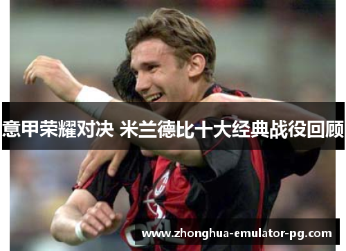 意甲荣耀对决 米兰德比十大经典战役回顾