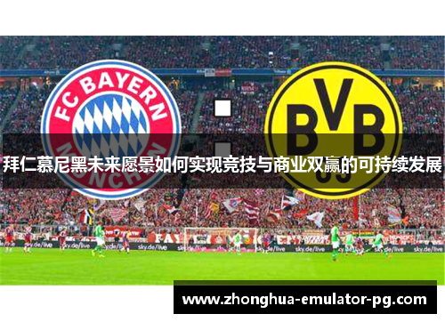 拜仁慕尼黑未来愿景如何实现竞技与商业双赢的可持续发展