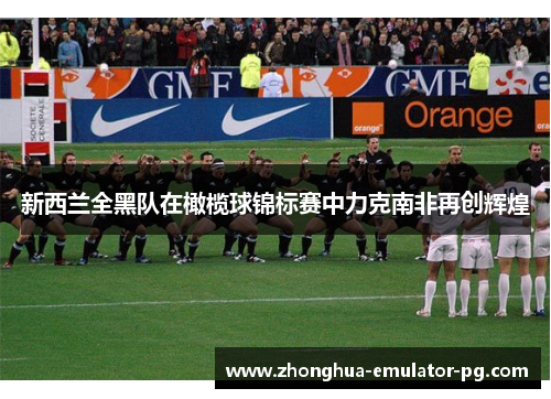 新西兰全黑队在橄榄球锦标赛中力克南非再创辉煌