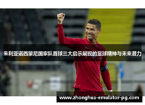朱利亚诺西蒙尼国家队首球三大启示展现的足球精神与未来潜力 朱利亚诺西蒙尼国家队首球三大启示展现的足球精神与未来潜力