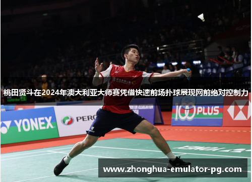 桃田贤斗在2024年澳大利亚大师赛凭借快速前场扑球展现网前绝对控制力