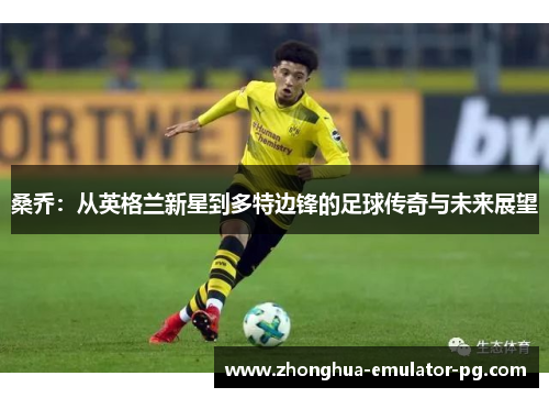 桑乔:从英格兰新星到多特边锋的足球传奇与未来展望 桑乔:从英格兰新星到多特边锋的足球传奇与未来展望