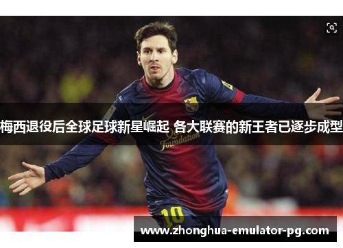 梅西退役后全球足球新星崛起 各大联赛的新王者已逐步成型