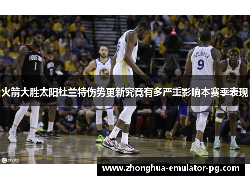 火箭大胜太阳杜兰特伤势更新究竟有多严重影响本赛季表现