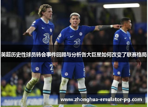 英超历史性球员转会事件回顾与分析各大巨星如何改变了联赛格局 英超历史性球员转会事件回顾与分析各大巨星如何改变了联赛格局