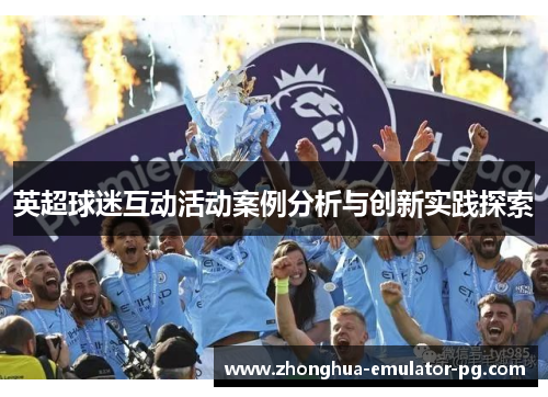 英超球迷互动活动案例分析与创新实践探索 英超球迷互动活动案例分析与创新实践探索