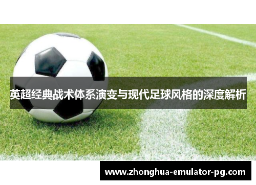 英超经典战术体系演变与现代足球风格的深度解析 英超经典战术体系演变与现代足球风格的深度解析