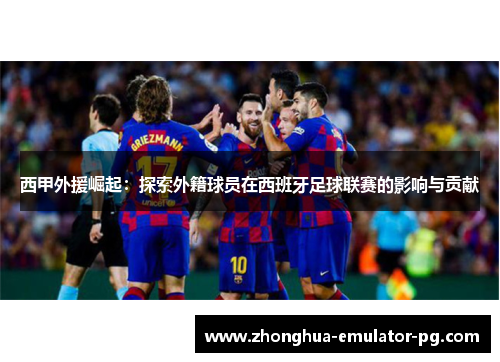 西甲外援崛起：探索外籍球员在西班牙足球联赛的影响与贡献