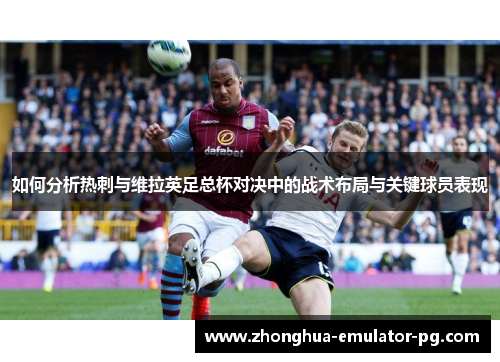 如何分析热刺与维拉英足总杯对决中的战术布局与关键球员表现