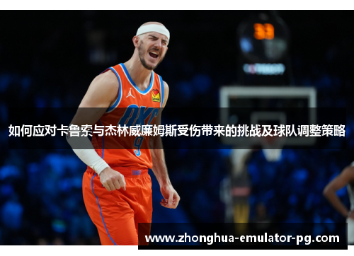 如何应对卡鲁索与杰林威廉姆斯受伤带来的挑战及球队调整策略