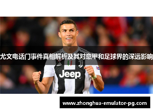 尤文电话门事件真相解析及其对意甲和足球界的深远影响