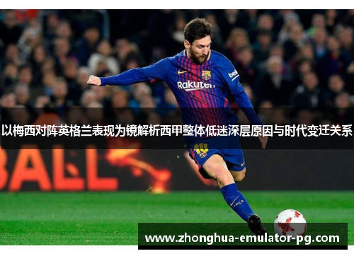 以梅西对阵英格兰表现为镜解析西甲整体低迷深层原因与时代变迁关系