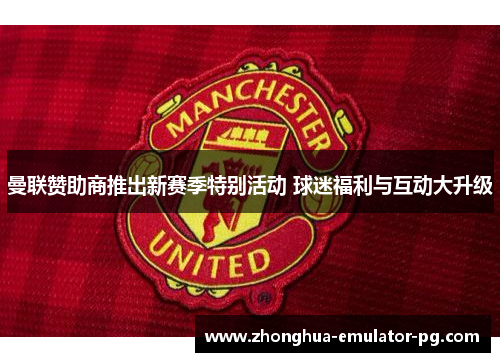 曼联赞助商推出新赛季特别活动 球迷福利与互动大升级