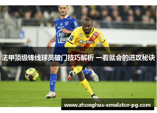 法甲顶级锋线球员破门技巧解析 一看就会的进攻秘诀
