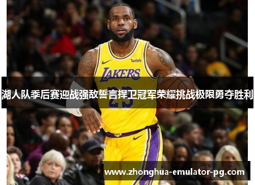湖人队季后赛迎战强敌誓言捍卫冠军荣耀挑战极限勇夺胜利