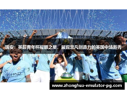 瑞安：英超青年杯耀眼之星，展现非凡创造力的英国中场新秀