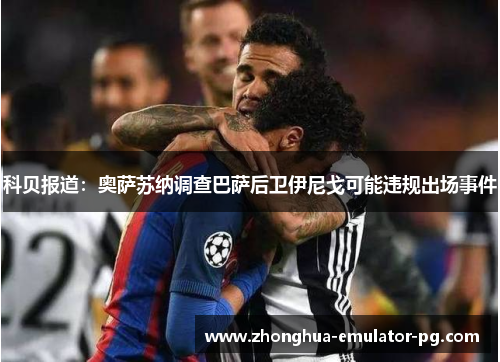 科贝报道:奥萨苏纳调查巴萨后卫伊尼戈可能违规出场事件 科贝报道:奥萨苏纳调查巴萨后卫伊尼戈可能违规出场事件