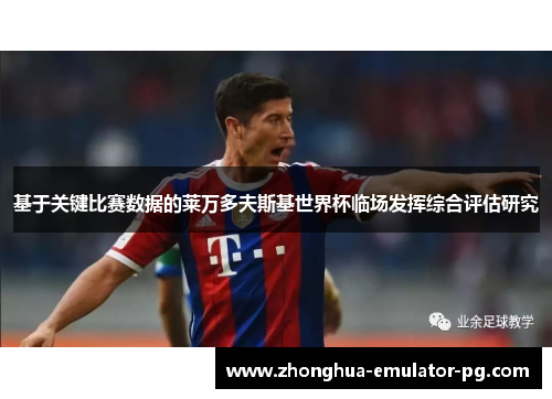 基于关键比赛数据的莱万多夫斯基世界杯临场发挥综合评估研究 基于关键比赛数据的莱万多夫斯基世界杯临场发挥综合评估研究