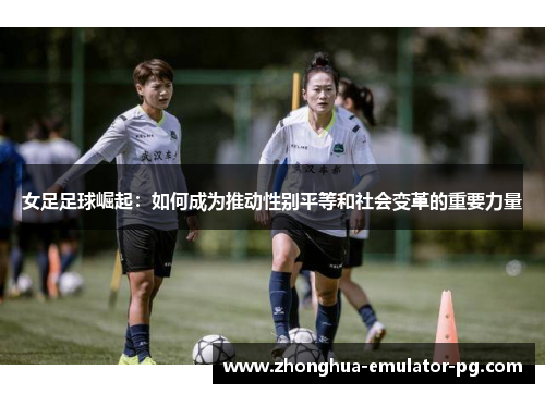 女足足球崛起:如何成为推动性别平等和社会变革的重要力量 女足足球崛起:如何成为推动性别平等和社会变革的重要力量