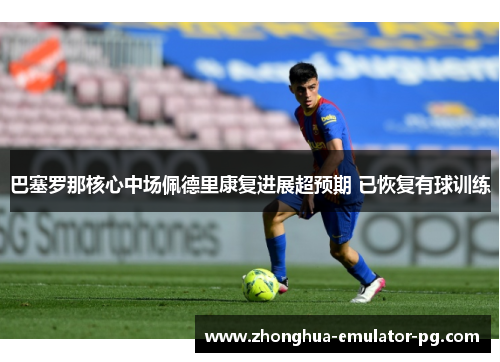 巴塞罗那核心中场佩德里康复进展超预期 已恢复有球训练 巴塞罗那核心中场佩德里康复进展超预期 已恢复有球训练