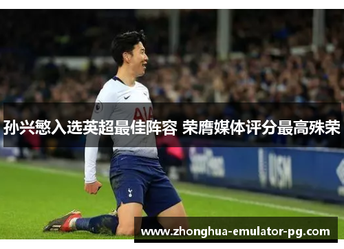 孙兴慜入选英超最佳阵容 荣膺媒体评分最高殊荣 孙兴慜入选英超最佳阵容 荣膺媒体评分最高殊荣