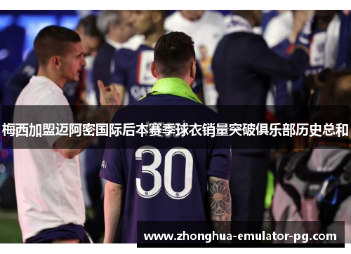 梅西加盟迈阿密国际后本赛季球衣销量突破俱乐部历史总和 梅西加盟迈阿密国际后本赛季球衣销量突破俱乐部历史总和