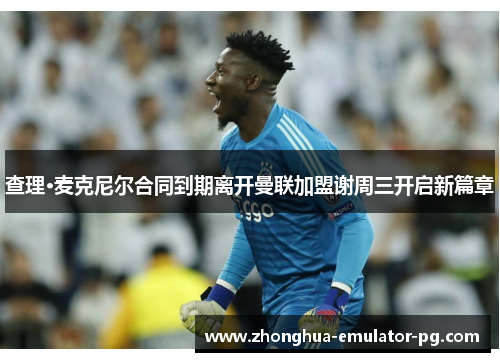 查理·麦克尼尔合同到期离开曼联加盟谢周三开启新篇章 查理·麦克尼尔合同到期离开曼联加盟谢周三开启新篇章