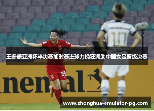 王珊珊亚洲杯半决赛加时赛进球力挽狂澜助中国女足晋级决赛
