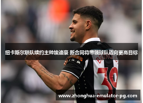 纽卡斯尔联队续约主帅埃迪豪 新合同将带领球队迈向更高目标 纽卡斯尔联队续约主帅埃迪豪 新合同将带领球队迈向更高目标