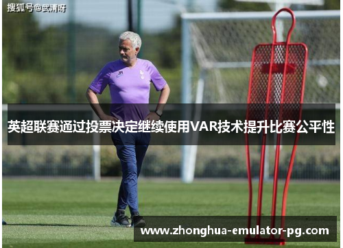 英超联赛通过投票决定继续使用VAR技术提升比赛公平性